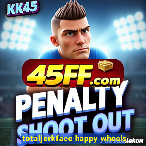 totaljerkface happy wheels